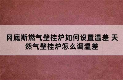 冈底斯燃气壁挂炉如何设置温差 天然气壁挂炉怎么调温差